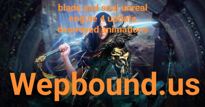 blade and soul unreal engine 4 update destroyed animations