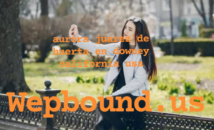 aurora juarez de huerta en downey california usa