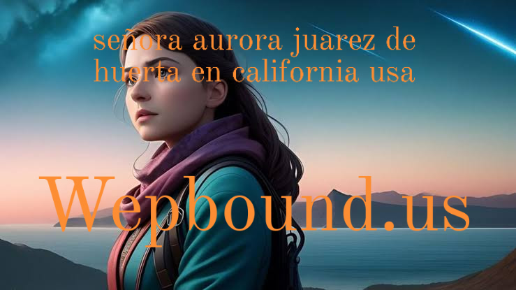 señora aurora juarez de huerta en california usa